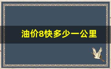 8油耗是多少钱一公里_油价8快多少一公里