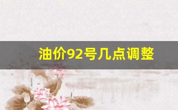 92.95油价调整-油价92号几点调整
