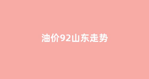 山东今日油价92_油价92山东走势