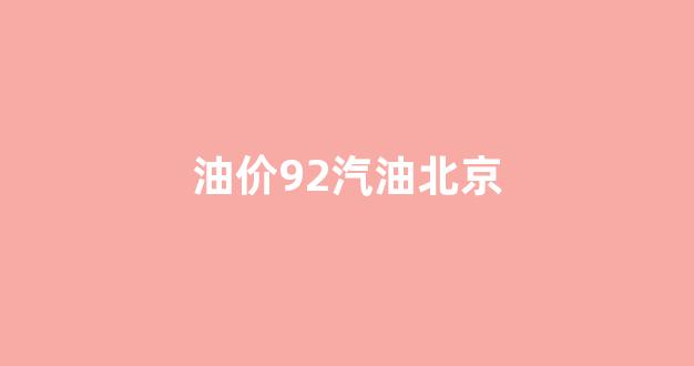 油价92汽油北京_北京油价价格92和95