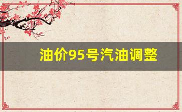 油价95号汽油调整-油价95号汽油调整多少钱一升