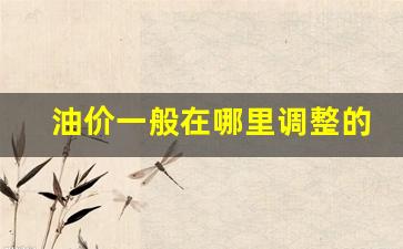 油价调整消息在哪看-油价一般在哪里调整的啊