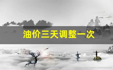 油价三天调整一次-3日油价调整