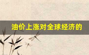 油价上涨对环境的影响-油价上涨对全球经济的影响考研英语