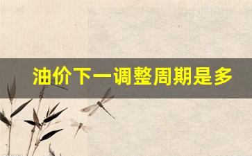 油价下一调整周期是多少-油价下一次调整时间