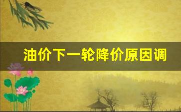 油价下一轮降价原因调整-油价下一次调整