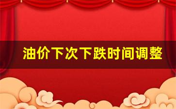 油价下期调整到几号-油价下次下跌时间调整表