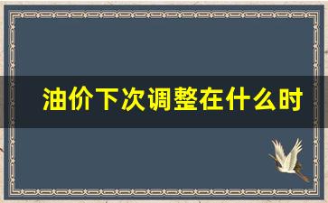油价下次调整什么时候?-油价下次调整在什么时候