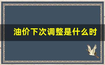 油价下次调节时间-油价下次调整是什么时候