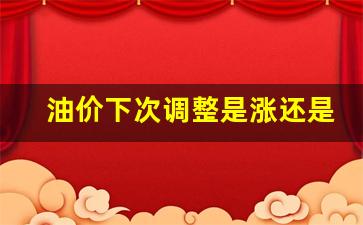 油价下次调整是涨还是掉-油价下次是涨是跌