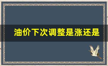 油价下次调整是涨还是跌-油价下一次调价窗口