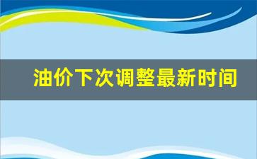 油价下次下调-油价下次调整最新时间是哪一