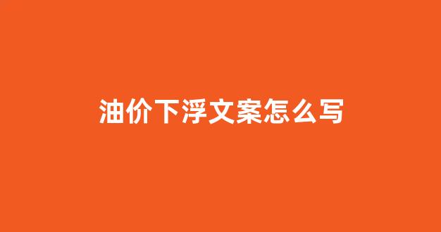 调侃油价下降的段子_油价下浮文案怎么写