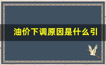 油价下调原因是什么引起的-油价调整是什么原因