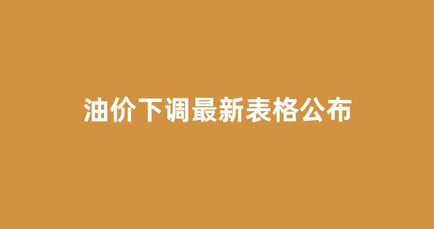 油价下调最新表格公布_油价下调图
