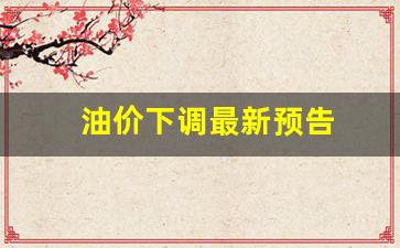 油价有望下调_油价下调最新预告