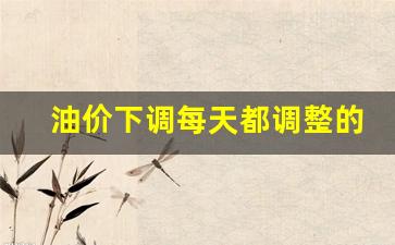 油价下调了多少-油价下调每天都调整的吗