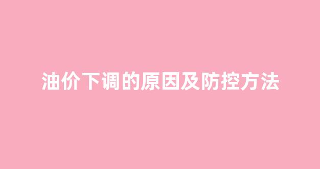 油价下调是什么意思_油价下调的原因及防控方法