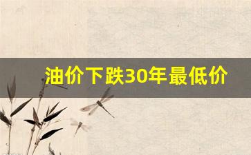 油价下跌30年最低价-油价下降了多少
