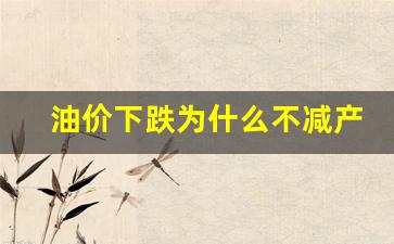油价下跌为什么不减产-油价为何持续下跌