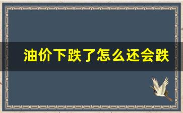 油价下跌了怎么还会跌呢-油价下跌了怎么还会跌呢知乎