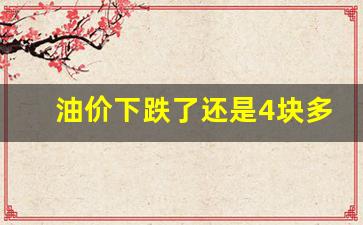 油价下跌了还是4块多了-油价下跌了还是4块多