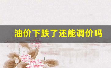 油价“下跌补涨”-油价下跌了还能调价吗