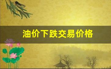 油价跌幅-油价下跌交易价格