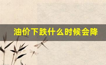 油价下跌是什么时候-油价下跌什么时候会降