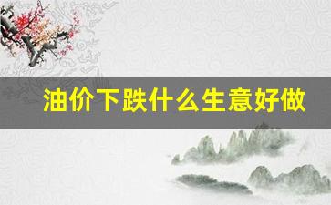 油价跌了-油价下跌什么生意好做呢