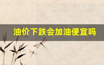 油价下跌会加油便宜吗-油价下跌对中国有什么影响