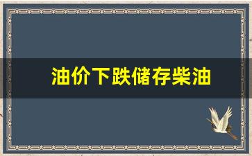 油价下跌储存柴油-油价下跌存货减少
