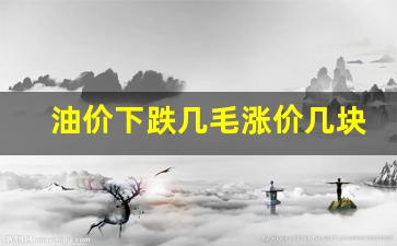 油价下跌几毛涨价几块-油价跌了多少