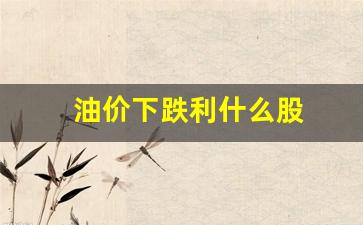 油价下跌利什么股-油价下跌最大受益股
