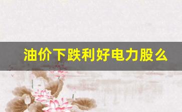 油价下跌利好电力股么-油价下跌对股市有什么影响