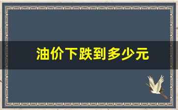 油价下跌到多少元-油价下跌到多少元可以加油