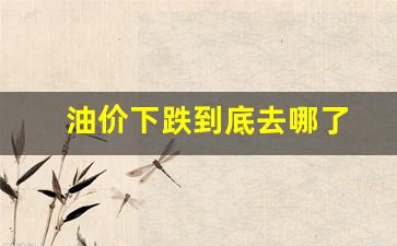 油价落了-油价下跌到底去哪了