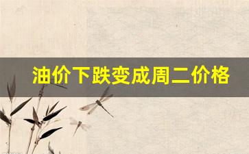 油价下跌变成周二价格-油价下跌变成周二价格怎么算