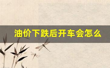 油价下跌对汽车行业的影响-油价下跌后开车会怎么样