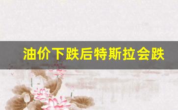 油价会不会掉-油价下跌后特斯拉会跌吗