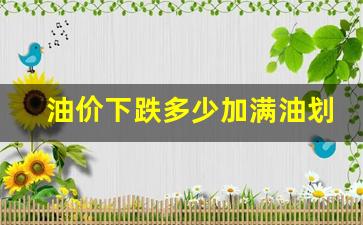 油价下跌多少加满油划算-油价降多少钱