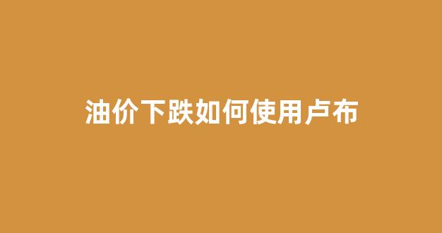 如果油价持续下跌_油价下跌如何使用卢布