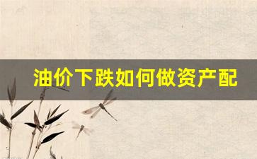 油价下跌受益股有哪些?-油价下跌如何做资产配置