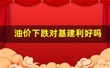 油价下跌对石油股的影响-油价下跌对基建利好吗