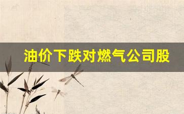 油价下跌对燃气公司股价-油价下跌对石油股的影响
