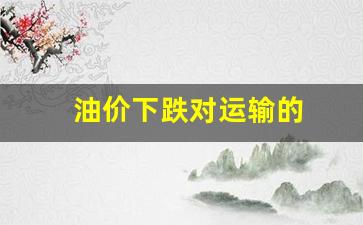油价下跌对运输的-油价下跌对石油企业的影响