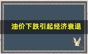 油价上涨经济衰退-油价下跌引起经济衰退
