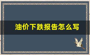 油价下跌报告怎么写-油价 下跌