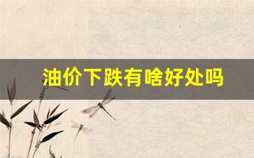 油价下跌有什么影响-油价下跌有啥好处吗