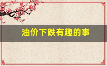 油价下跌有趣的事-油价下跌影响哪些股票